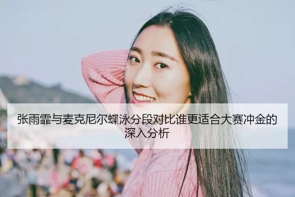 张雨霏与麦克尼尔蝶泳分段对比谁更适合大赛冲金的深入分析