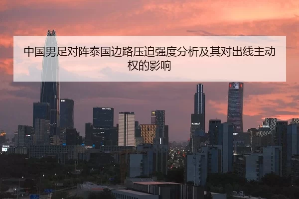 中国男足对阵泰国边路压迫强度分析及其对出线主动权的影响