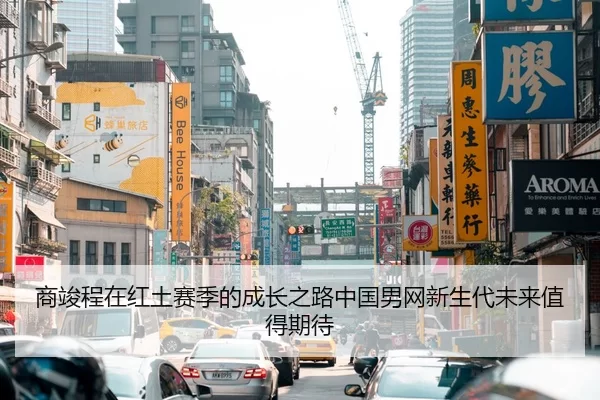 商竣程在红土赛季的成长之路中国男网新生代未来值得期待