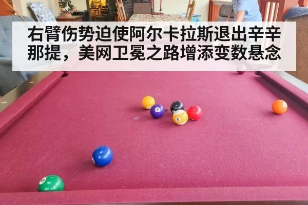 右臂伤势迫使阿尔卡拉斯退出辛辛那提，美网卫冕之路增添变数悬念