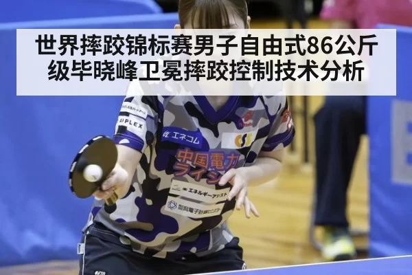 世界摔跤锦标赛男子自由式86公斤级毕晓峰卫冕摔跤控制技术分析