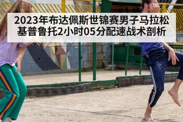 2023年布达佩斯世锦赛男子马拉松基普鲁托2小时05分配速战术剖析