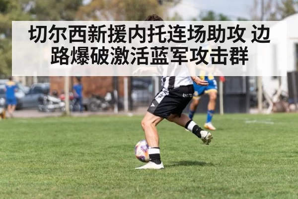 切尔西新援内托连场助攻 边路爆破激活蓝军攻击群
