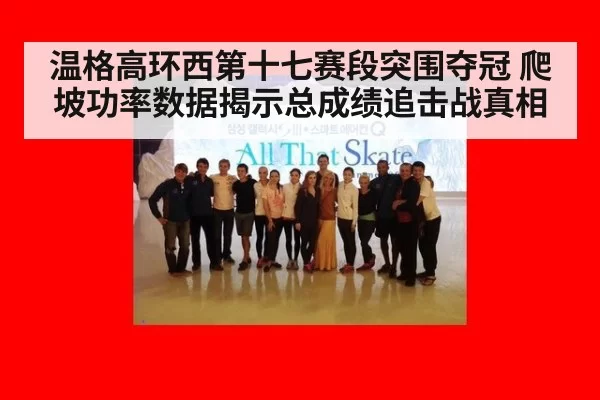 温格高环西第十七赛段突围夺冠 爬坡功率数据揭示总成绩追击战真相