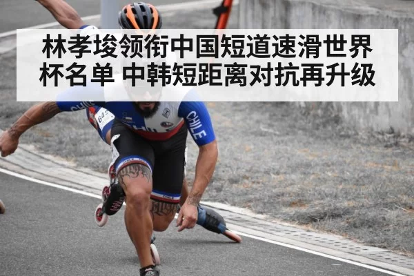 林孝埈领衔中国短道速滑世界杯名单 中韩短距离对抗再升级