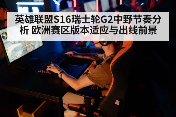 英雄联盟S16瑞士轮G2中野节奏分析 欧洲赛区版本适应与出线前景