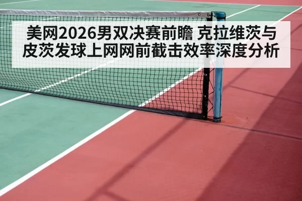 美网2026男双决赛前瞻 克拉维茨与皮茨发球上网网前截击效率深度分析